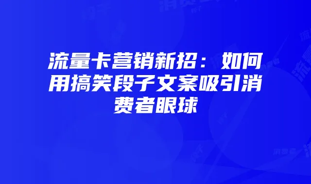 流量卡营销新招:如何用搞笑段子文案吸引消费者眼球