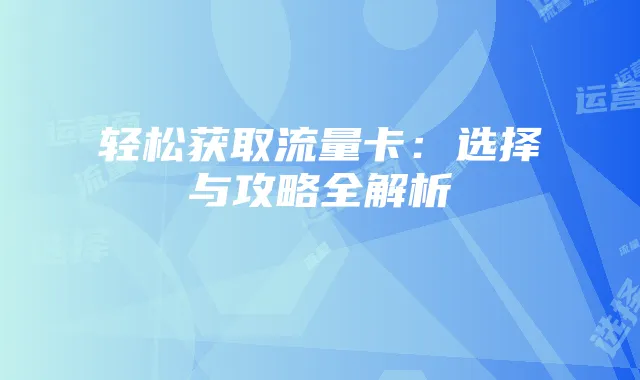 轻松获取流量卡:选择与攻略全解析