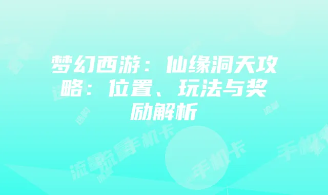 梦幻西游：仙缘洞天攻略：位置、玩法与奖励解析