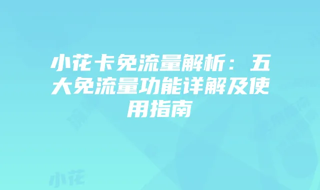 小花卡免流量解析:五大免流量功能详解及使用指南