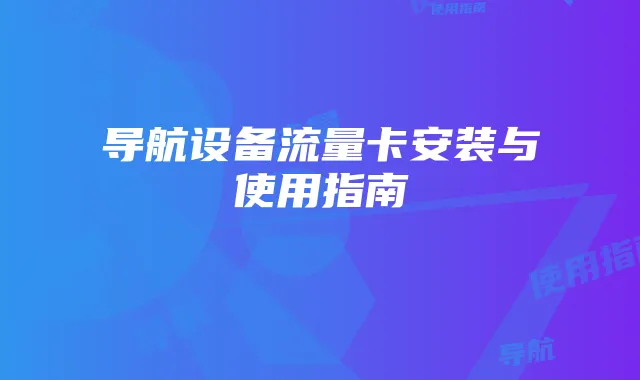 导航设备流量卡安装与使用指南