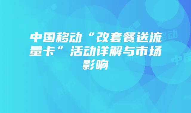 中国移动“改套餐送流量卡”活动详解与市场影响