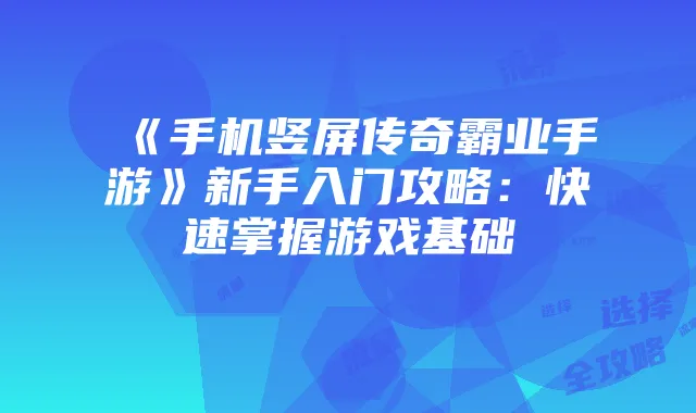 《手机竖屏传奇霸业手游》新手入门攻略：快速掌握游戏基础