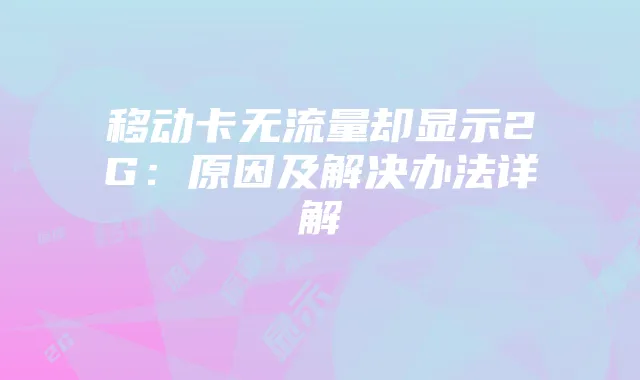 移动卡无流量却显示2G：原因及解决办法详解