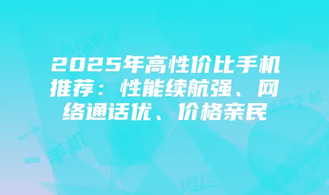 2025年高性价比手机推荐：性能续航强、网络通话优、价格亲民