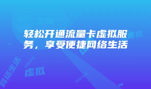 轻松开通流量卡虚拟服务,享受便捷网络生活