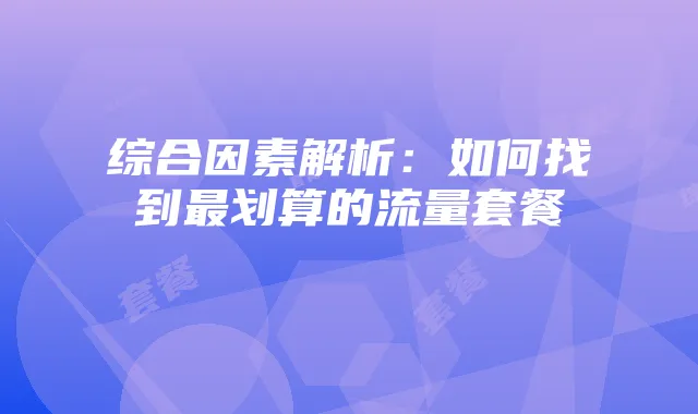 综合因素解析:如何找到最划算的流量套餐