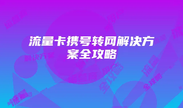 流量卡携号转网解决方案全攻略