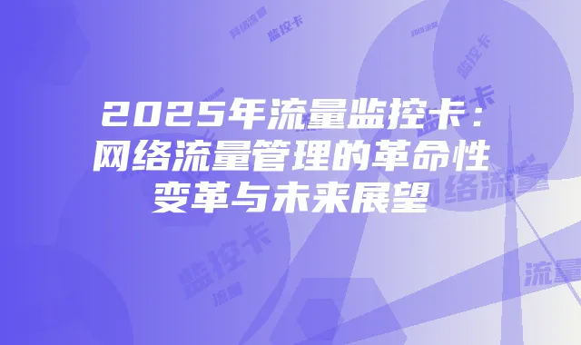 2025年流量监控卡:网络流量管理的革命性变革与未来展望