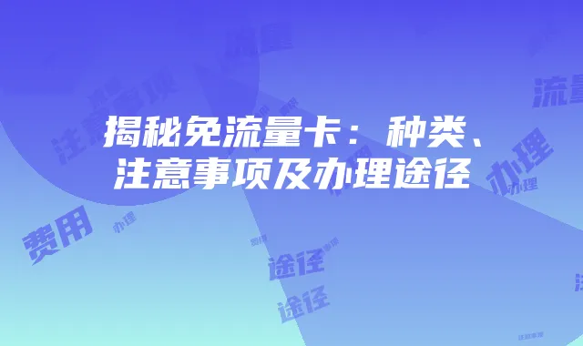 揭秘免流量卡:种类、注意事项及办理途径